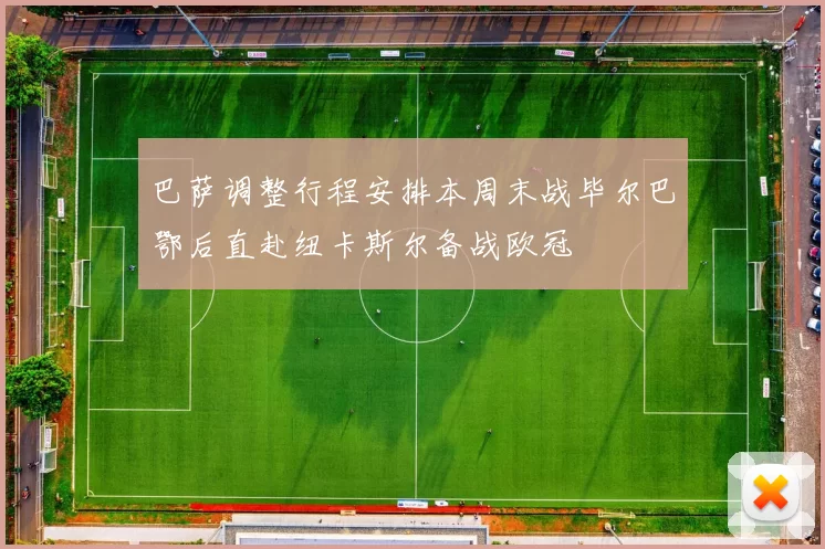 巴萨调整行程安排本周末战毕尔巴鄂后直赴纽卡斯尔备战欧冠