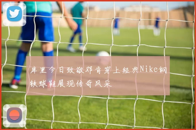 库里今日致敬邓肯穿上经典Nike钢铁球鞋展现传奇风采