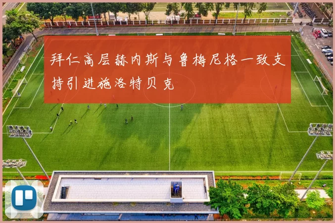 拜仁高层赫内斯与鲁梅尼格一致支持引进施洛特贝克