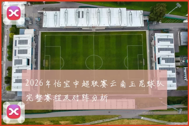 2026年怡宝中超联赛云南玉昆球队完整赛程及对阵分析