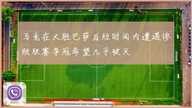 马竞在大胜巴萨后短时间内遭遇惨败联赛争冠希望几乎破灭