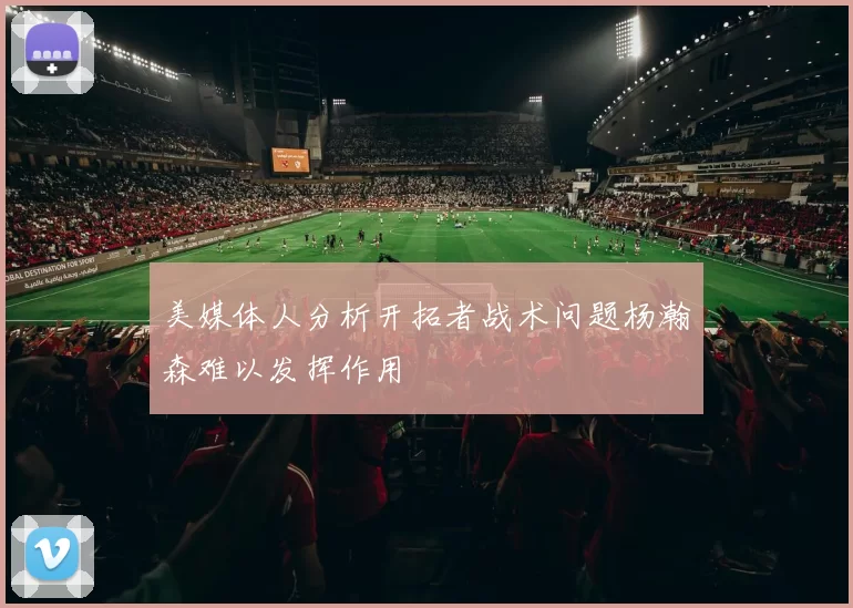 美媒体人分析开拓者战术问题杨瀚森难以发挥作用